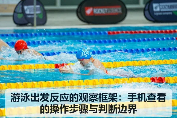 游泳出发反应的观察框架:手机查看的操作步骤与判断边界